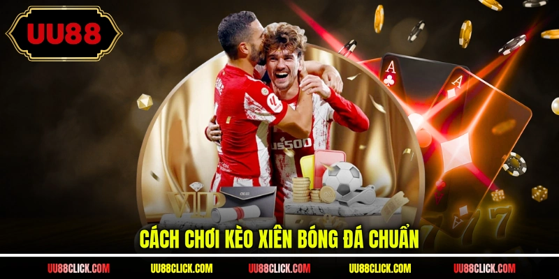 Cách chơi kèo xiên bóng đá chuẩn