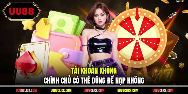 Tài khoản không chính chủ có thể dùng để nạp không